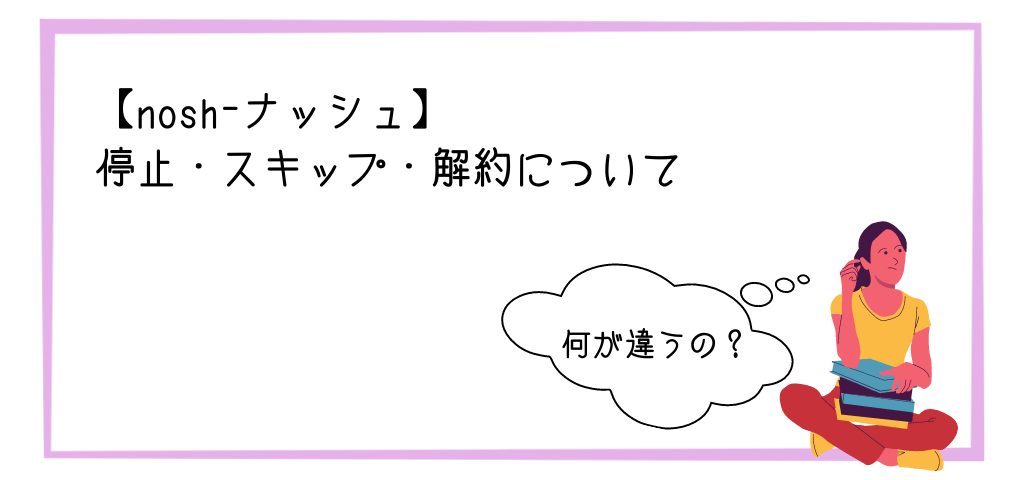 【nosh-ナッシュ】の停止・スキップ・解約について