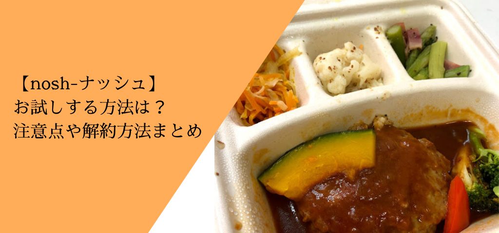 【nosh-ナッシュ】 お試しする方法は？ 注意点や解約方法まとめ