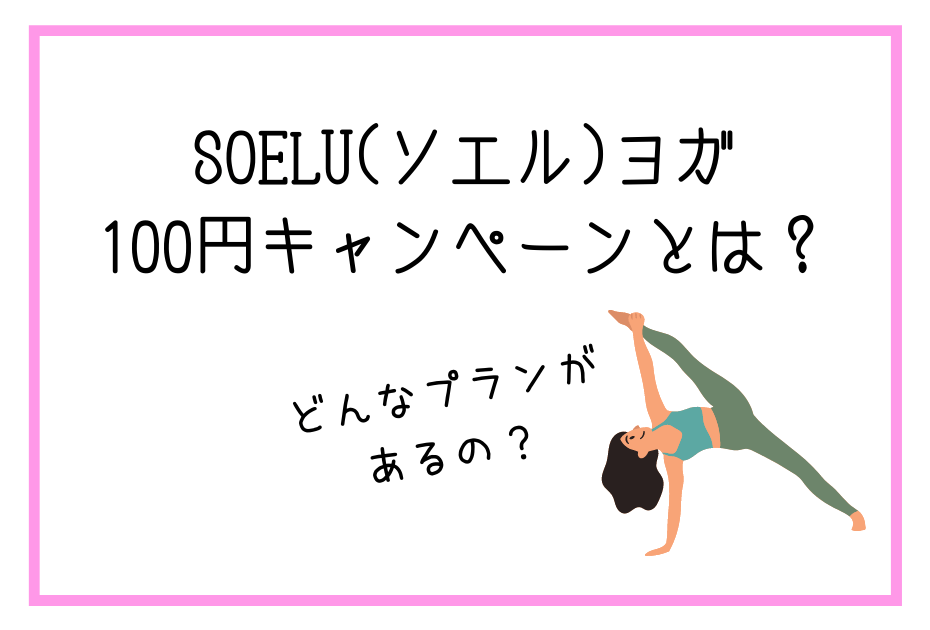 soelu(ソエル)ヨガ100円レッスン受け放題のトライアルキャンペーンにメリットデメリットはある？解約や退会は？

