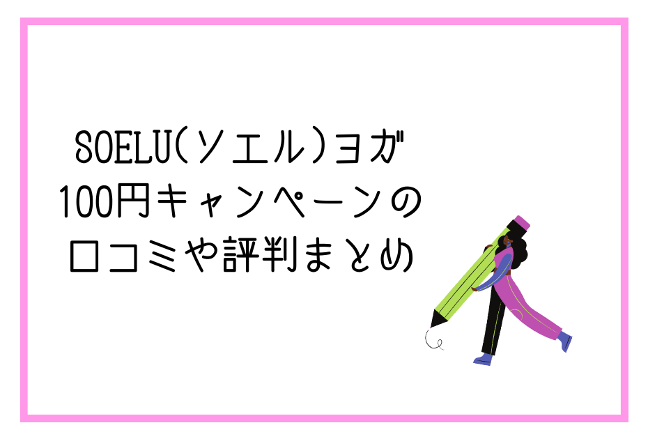 soelu(ソエル)ヨガ100円レッスン受け放題のトライアルキャンペーンにメリットデメリットはある？解約や退会は？

