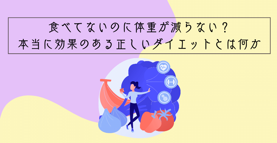 食べてないのに体重が減らない？本当に効果のある 正しいダイエットとは何か